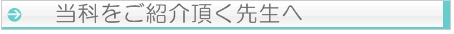 当科へご紹介頂く先生へ